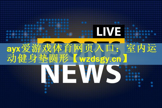 ayx爱游戏体育网页入口：室内运动健身垫圆形